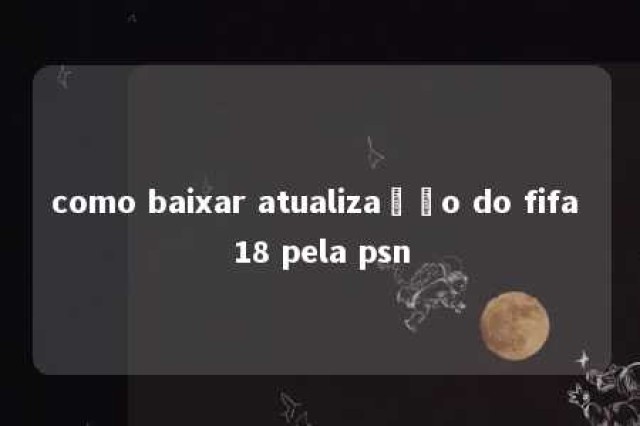 como baixar atualização do fifa 18 pela psn 